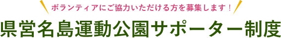 ボランティアにご協力いただける方を募集します！ 県営名島運動公園サポーター制度